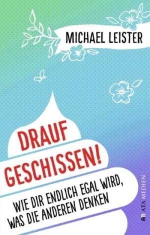 Drauf geschissen! Wie dir endlich egal wird was die anderen denken Michael Leister Cover Ata Medien